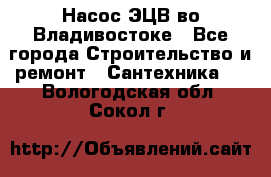 Насос ЭЦВ во Владивостоке - Все города Строительство и ремонт » Сантехника   . Вологодская обл.,Сокол г.